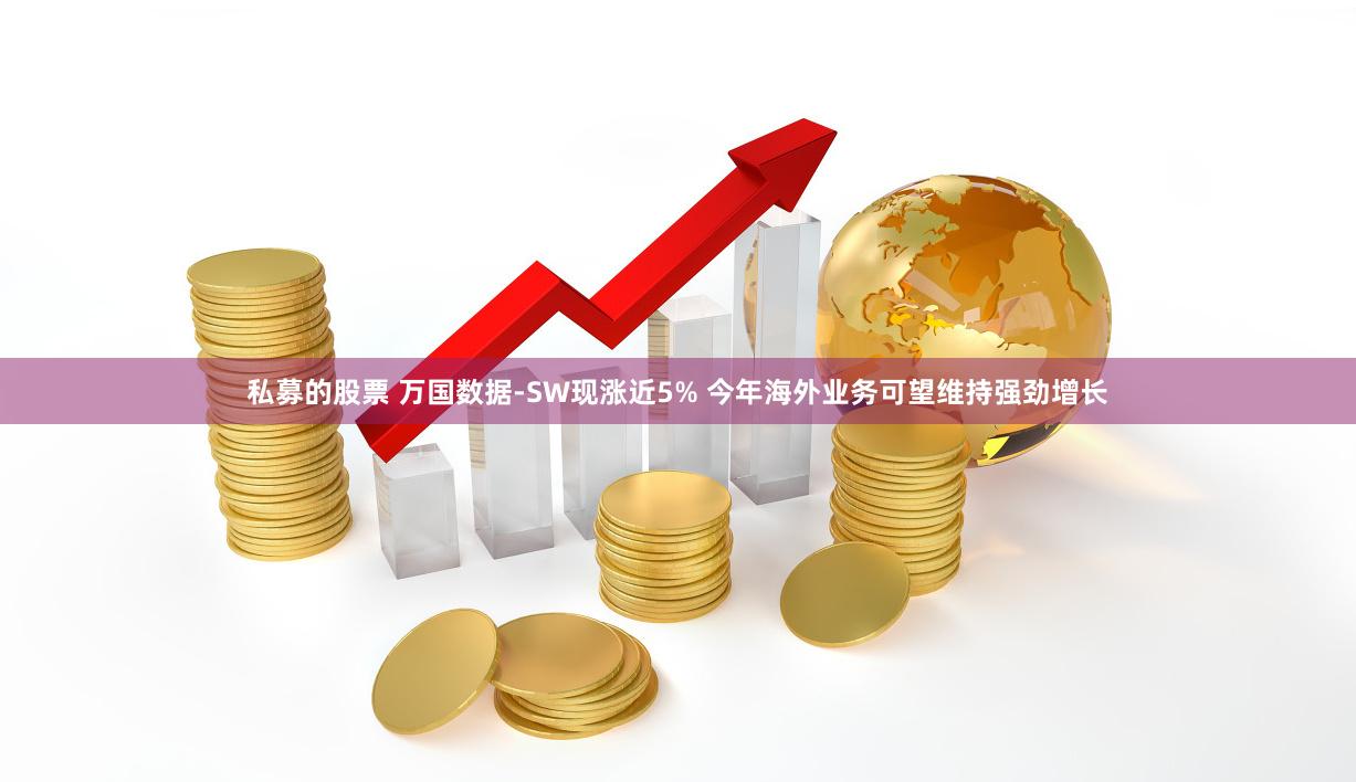 私募的股票 万国数据-SW现涨近5% 今年海外业务可望维持强劲增长