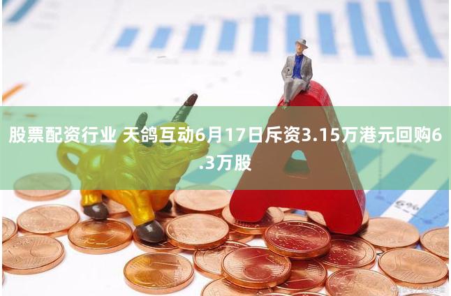 股票配资行业 天鸽互动6月17日斥资3.15万港元回购6.3万股