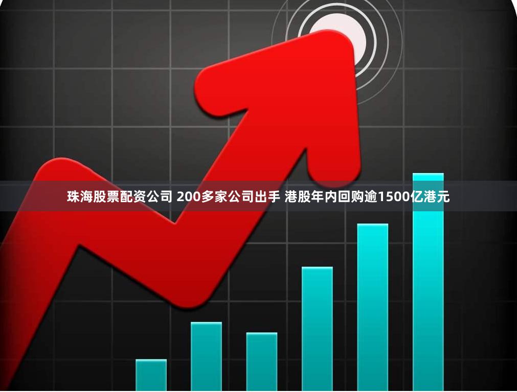 珠海股票配资公司 200多家公司出手 港股年内回购逾1500亿港元